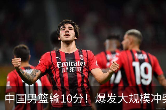 中国男篮输10分！爆发大规模冲突，3人罚出场，1人摔重伤