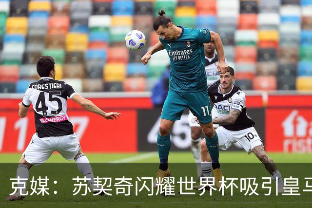 克媒：苏契奇闪耀世界杯吸引皇马等豪门关注，国米标价达6000万欧