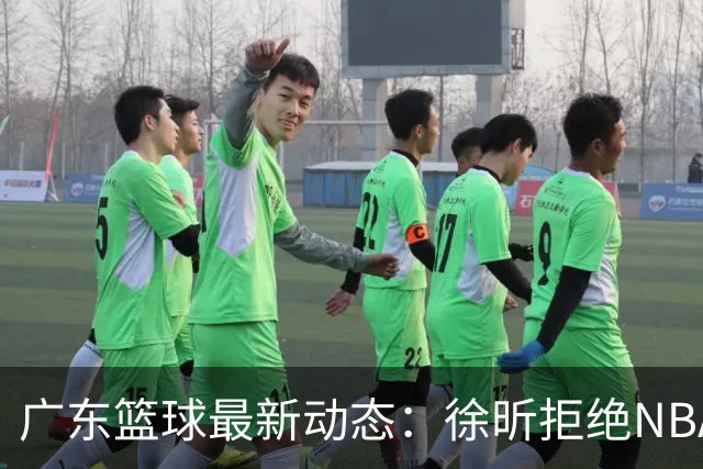 广东篮球最新动态：徐昕拒绝NBA邀请，杜锋为母校发声，张昊复出前景堪忧