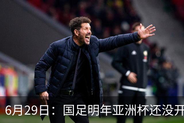 6月29日：国足明年亚洲杯还没开始踢！主要竞争对手就因为提前退赛被取消资格