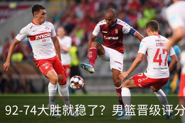 92-74大胜就稳了？男篮晋级评分出炉：赵继伟回暖，高诗岩4分太扎眼