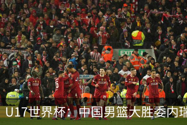 U17世界杯：中国男篮大胜委内瑞拉 陈昱休三分5中5张懿赵杰15+7+5